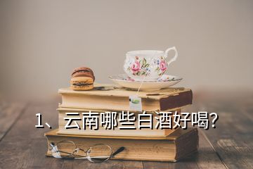 1、云南哪些白酒好喝？