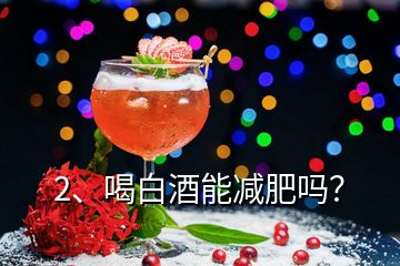 2、喝白酒能減肥嗎？