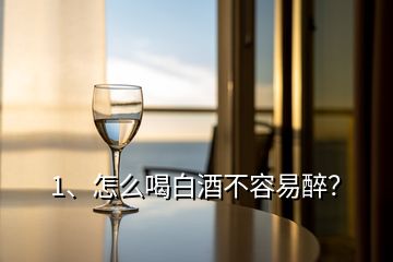 1、怎么喝白酒不容易醉？