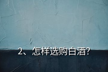 2、怎樣選購(gòu)白酒？