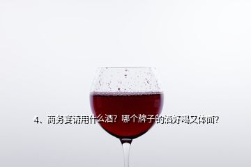 4、商務(wù)宴請用什么酒？哪個牌子的酒好喝又體面？