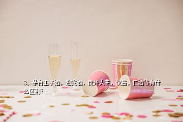 3、茅臺(tái)王子酒，迎賓酒，貴州大曲，漢醬，仁酒等有什么區(qū)別？