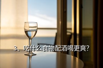 3、吃什么食物配酒喝更爽？