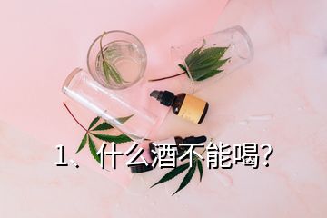 1、什么酒不能喝？