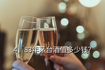 4、83年茅臺(tái)酒值多少錢？