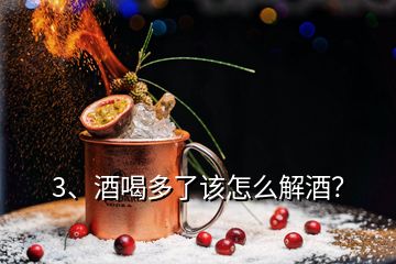 3、酒喝多了該怎么解酒？