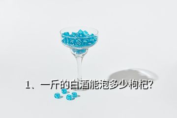 1、一斤的白酒能泡多少枸杞？