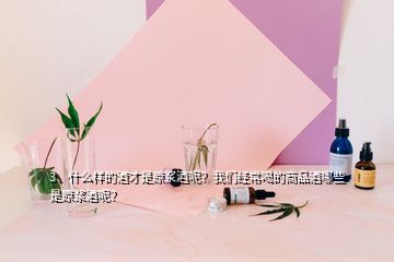 3、什么樣的酒才是原漿酒呢？我們經(jīng)常喝的商品酒哪些是原漿酒呢？