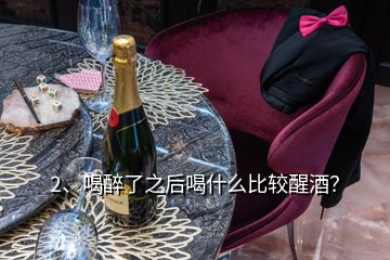 2、喝醉了之后喝什么比較醒酒？