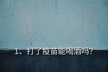 1、打了疫苗能喝酒嗎？