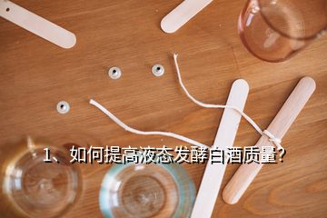 1、如何提高液態(tài)發(fā)酵白酒質(zhì)量？