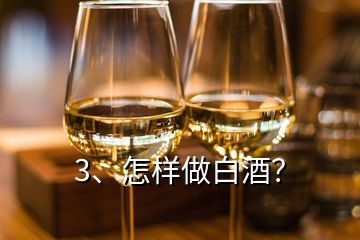 3、怎樣做白酒？