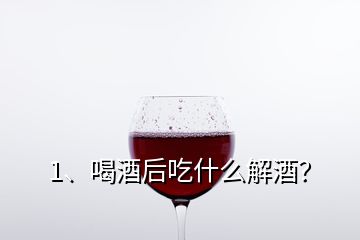 1、喝酒后吃什么解酒？