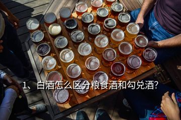 1、白酒怎么區(qū)分糧食酒和勾兌酒？