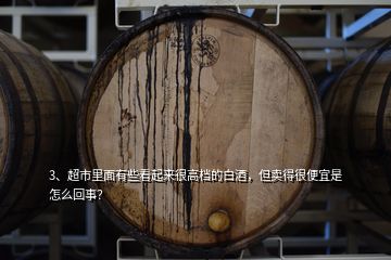 3、超市里面有些看起來很高檔的白酒，但賣得很便宜是怎么回事？