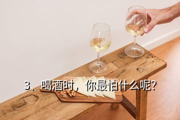 3、喝酒時，你最怕什么呢？
