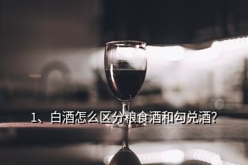 1、白酒怎么區(qū)分糧食酒和勾兌酒？