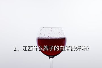 2、江西什么牌子的白酒最好喝？