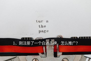 1、剛注冊了一個白酒品牌，怎么推廣？