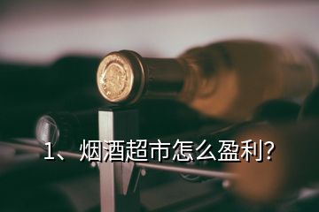 1、煙酒超市怎么盈利？