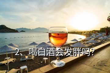 2、喝白酒會發(fā)胖嗎？