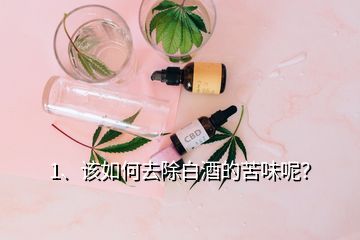 1、該如何去除白酒的苦味呢？