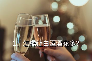 1、怎樣讓白酒酒花多？