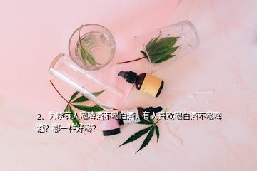 2、為啥有人喝啤酒不喝白酒，有人喜歡喝白酒不喝啤酒？哪一種好喝？