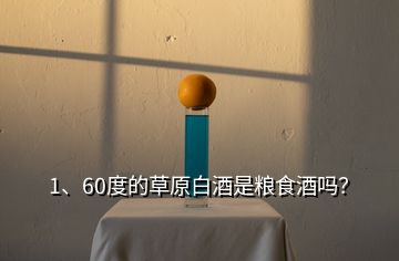 1、60度的草原白酒是糧食酒嗎？