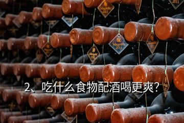 2、吃什么食物配酒喝更爽？