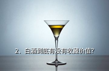 2、白酒到底有沒有收藏價值？