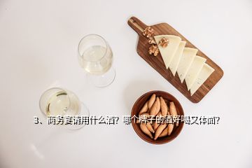 3、商務宴請用什么酒？哪個牌子的酒好喝又體面？