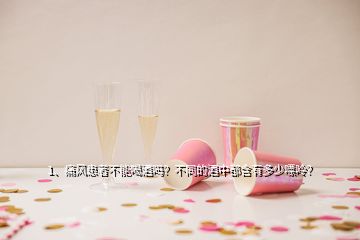 1、痛風患者不能喝酒嗎？不同的酒中都含有多少嘌呤？