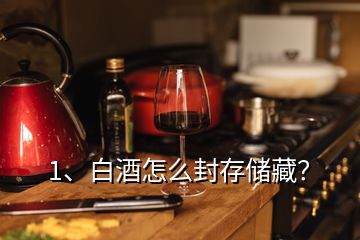 1、白酒怎么封存儲藏？