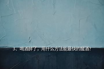 3、喝酒醉了，用什么方法能最快的醒酒？
