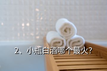 2、小瓶白酒哪個(gè)最火？