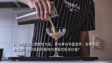 4、9月27日白酒板塊大漲，貴州茅臺早盤漲停，有哪些因素導(dǎo)致？現(xiàn)階段如何看待白酒股的投資價值？