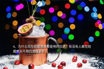 4、為什么現(xiàn)在結(jié)婚酒席都是用的白酒？有沒有人敢在結(jié)婚那天不用白酒擺宴呢？