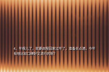 4、年根兒了，就要啟程回家過(guò)年了，準(zhǔn)備買點(diǎn)酒，今年有啥比較口碑好又流行的呢？