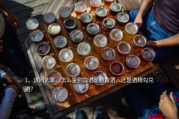 1、請問大家。怎么鑒別白酒是糧食酒，還是酒精勾兌酒？