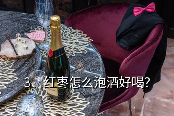 3、紅棗怎么泡酒好喝？