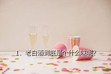 1、老白酒到底是個什么味呢？