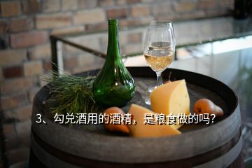 3、勾兌酒用的酒精，是糧食做的嗎？