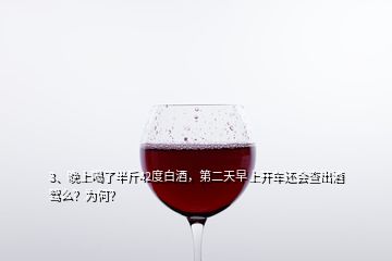 3、晚上喝了半斤42度白酒，第二天早上開車還會查出酒駕么？為何？