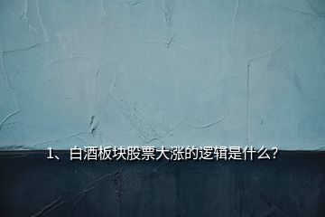 1、白酒板塊股票大漲的邏輯是什么？