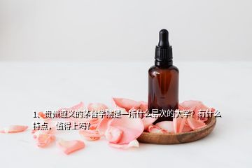 1、貴州遵義的茅臺學院是一所什么層次的大學？有什么特點，值得上嗎？