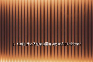 1、紅糖加什么放在果園里可以起到誘蟲殺蟲效果？