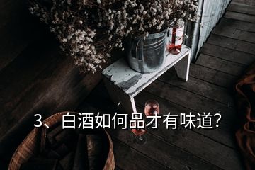 3、白酒如何品才有味道？