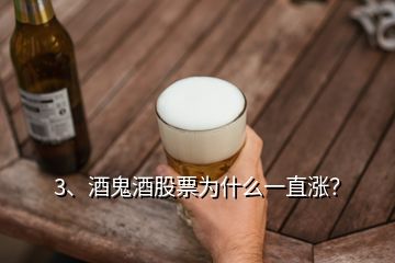 3、酒鬼酒股票為什么一直漲？