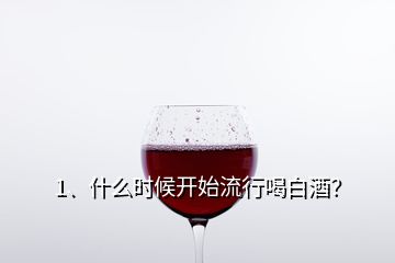 1、什么時(shí)候開始流行喝白酒？